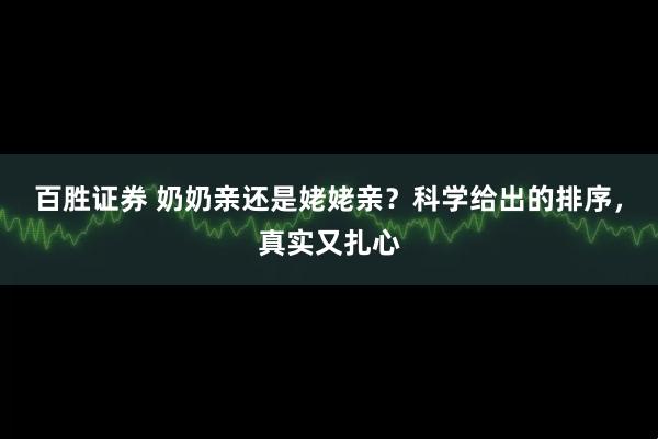 百胜证券 奶奶亲还是姥姥亲？科学给出的排序，真实又扎心