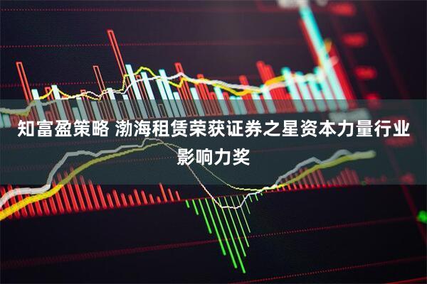 知富盈策略 渤海租赁荣获证券之星资本力量行业影响力奖
